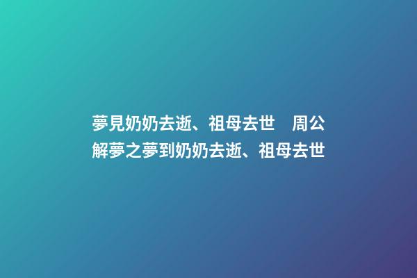 夢見奶奶去逝、祖母去世　周公解夢之夢到奶奶去逝、祖母去世